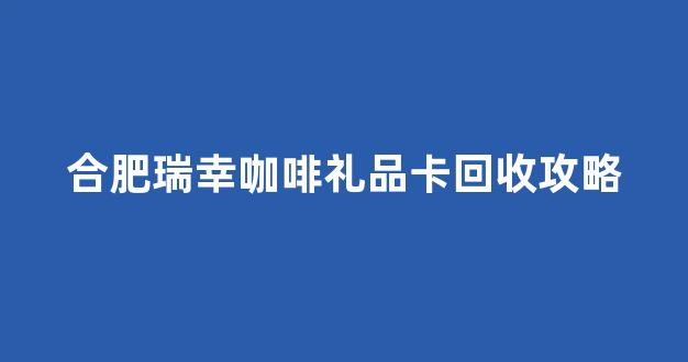 合肥瑞幸咖啡礼品卡回收攻略