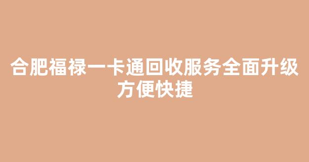 合肥福禄一卡通回收服务全面升级方便快捷