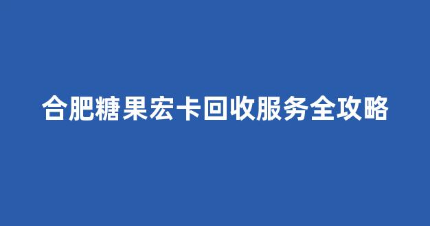 合肥糖果宏卡回收服务全攻略
