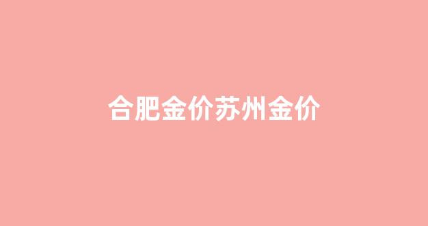 合肥金价苏州金价_合肥金价今天什么价格