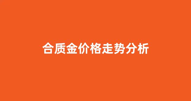 合质金价格走势分析_合质金是黄金吗