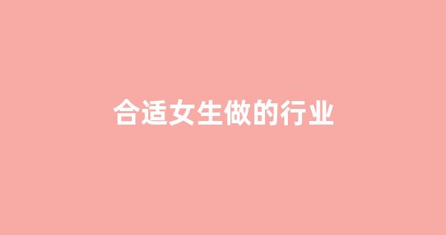 合适女生做的行业(合适女生做的行业)_https://www.wguangz.com_大商所_第1张