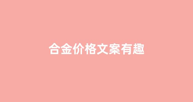 合金材料的价格_合金价格文案有趣