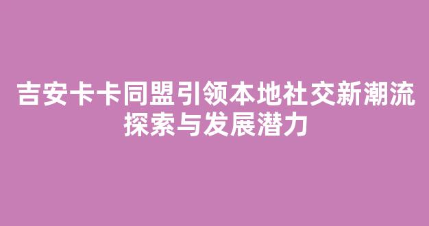 吉安卡卡同盟引领本地社交新潮流探索与发展潜力