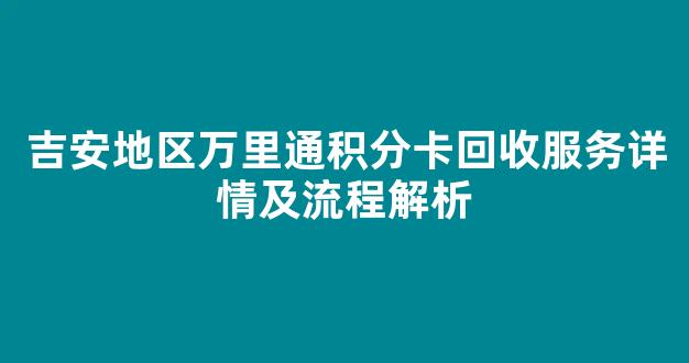 吉安地区万里通积分卡回收服务详情及流程解析