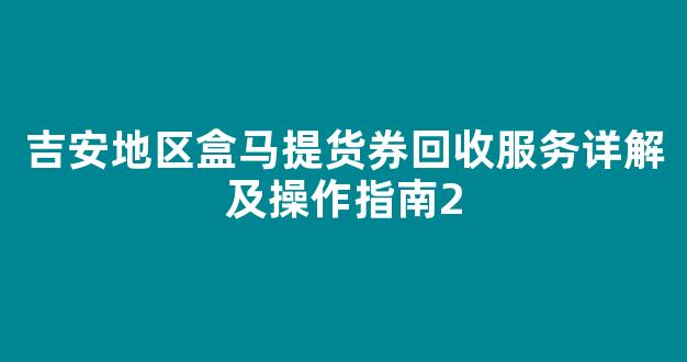 吉安地区盒马提货券回收服务详解及操作指南