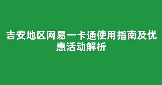 吉安地区网易一卡通使用指南及优惠活动解析