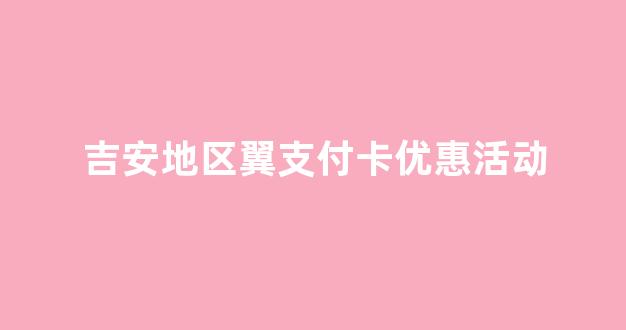 吉安地区翼支付卡优惠活动
