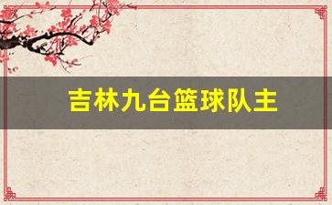 吉林九台篮球队主-吉林九台篮球主教练