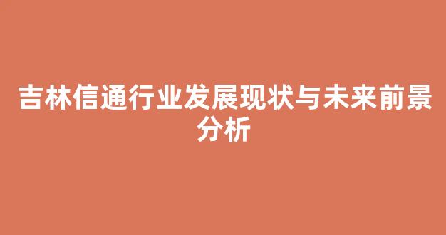 吉林信通行业发展现状与未来前景分析