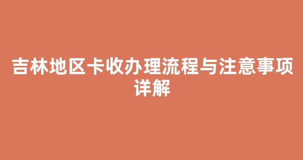 吉林地区卡收办理流程与注意事项详解