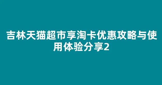 吉林天猫超市享淘卡优惠攻略与使用体验分享