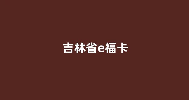 吉林省e福卡