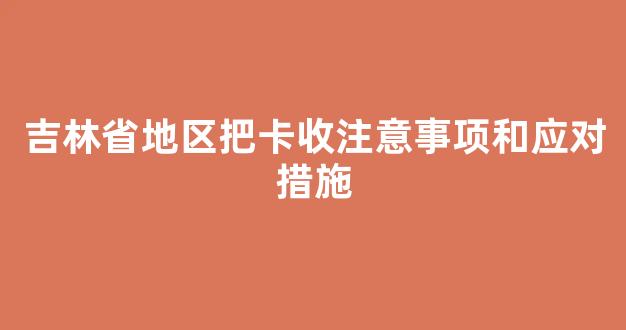吉林省地区把卡收注意事项和应对措施