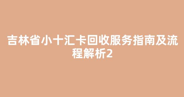 吉林省小十汇卡回收服务指南及流程解析