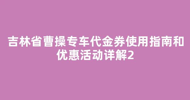 吉林省曹操专车代金券使用指南和优惠活动详解