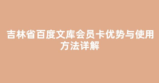 吉林省百度文库会员卡优势与使用方法详解