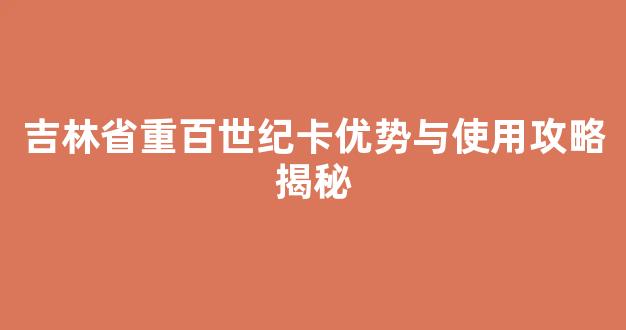 吉林省重百世纪卡优势与使用攻略揭秘
