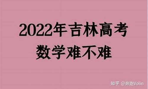 吉林高考数学难吗,吉林高考数学难吗现在