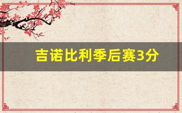吉诺比利比赛录像-吉诺比利季后赛3分