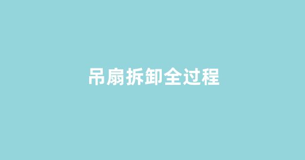 吊扇拆卸全过程(吊扇拆卸全过程图片)_https://www.hn-life.com_创业板_第1张