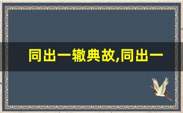 同出一辙典故,同出一辙故事,同出一辙是什么意思-第1张图片-我的生活随想