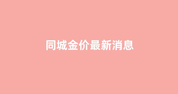 同城价格_同城金价最新消息