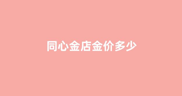 同心金店金价多少_同心黄金回收价格