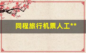 同程旅行机票人工电话(同程旅行机票人工电话多少)_https://www.kairu168.com_郑商所_第1张
