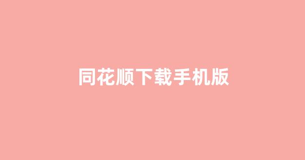 同花顺下载手机版(同花顺炒股票官网下载)_https://www.ljyuan-tech.com_深交所_第1张