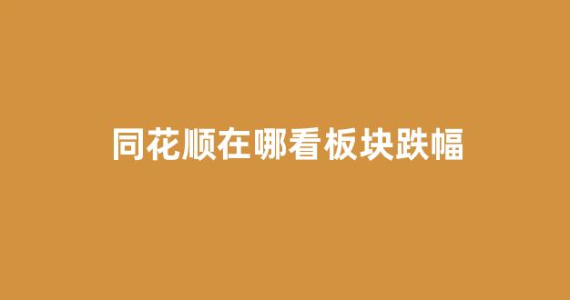 同花顺在哪看板块跌幅(同花顺跌幅榜在哪里)_https://www.eamstsz.com_北交所_第1张