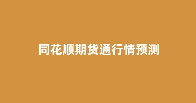 同花顺期货通行情预测(同花顺行情中心手机版官方免费下载)_https://www.eamstsz.com_北交所_第1张