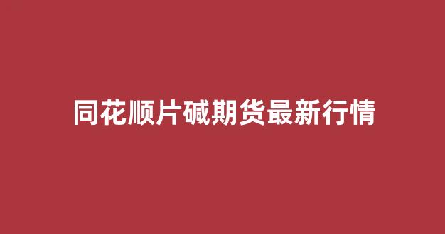 同花顺片碱期货最新行情_https://www.hhem8.com_上交所_第1张