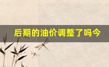 后期油价走势-后期的油价调整了吗今天