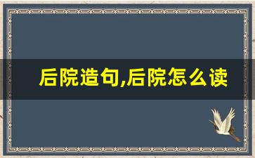 后院造句,后院怎么读,后院的意思,后院的组词-第1张图片-我的生活随想