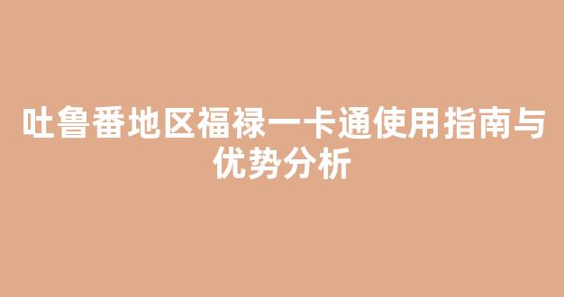 吐鲁番地区福禄一卡通使用指南与优势分析