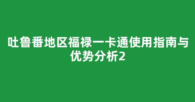吐鲁番地区福禄一卡通使用指南与优势分析