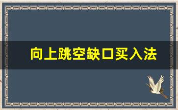 向上跳空缺口买入法(个股跳空高开后的几种走势)_https://www.gen-fastener.com_上期所_第1张