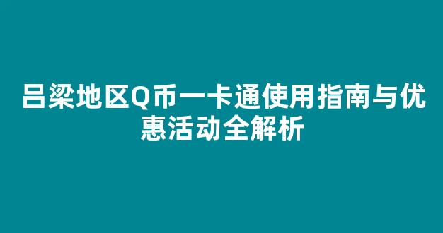 吕梁地区Q币一卡通使用指南与优惠活动全解析