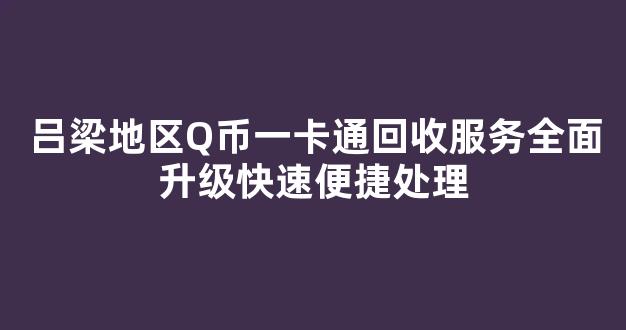 吕梁地区Q币一卡通回收服务全面升级快速便捷处理