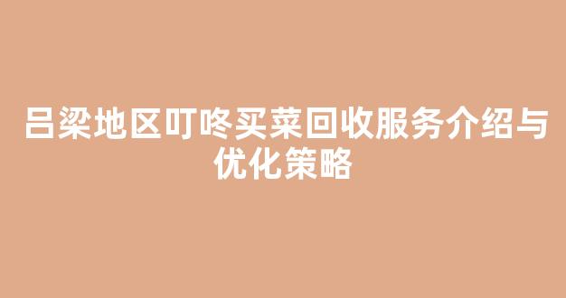 吕梁地区叮咚买菜回收服务介绍与优化策略