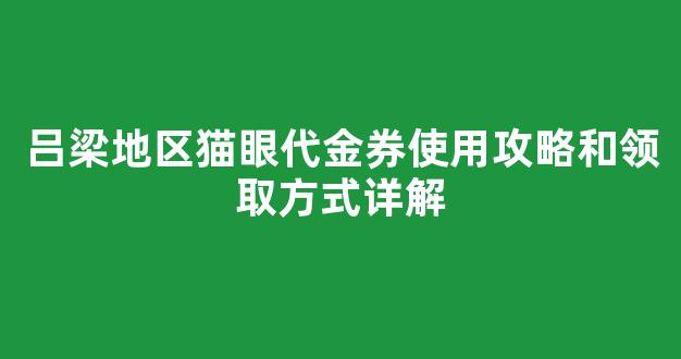 吕梁地区猫眼代金券使用攻略和领取方式详解