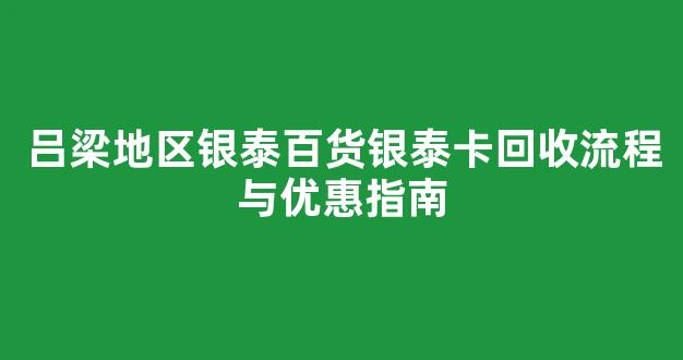 吕梁地区银泰百货银泰卡回收流程与优惠指南