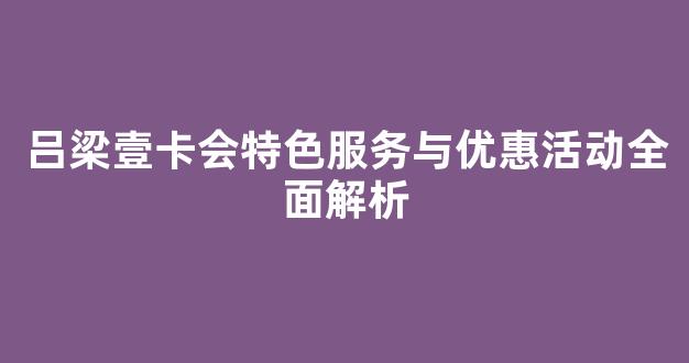 吕梁壹卡会特色服务与优惠活动全面解析