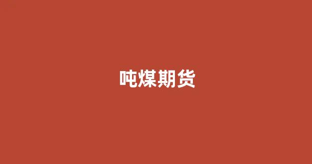 吨煤期货(期货煤炭今日行情)_https://www.xzdzcjn.com_科创板_第1张