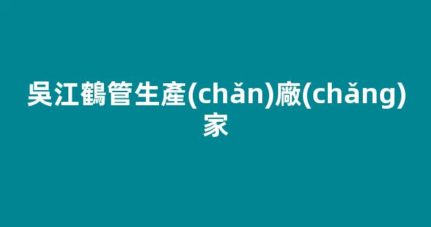 吳江鶴管生產(chǎn)廠(chǎng)家(嘉興鶴管廠(chǎng)家)(1)