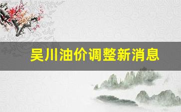 吴川油价调整新消息-吴川哪个加油站便宜