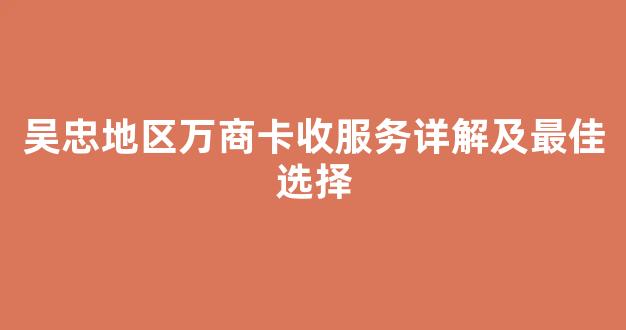 吴忠地区万商卡收服务详解及最佳选择