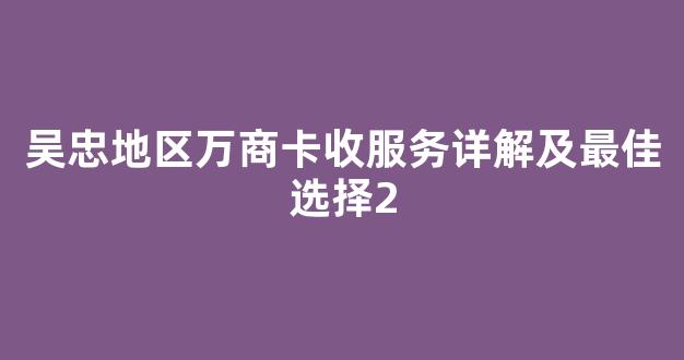 吴忠地区万商卡收服务详解及最佳选择