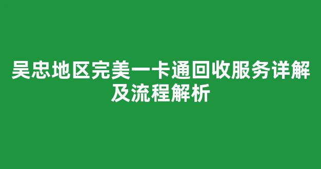 吴忠地区完美一卡通回收服务详解及流程解析